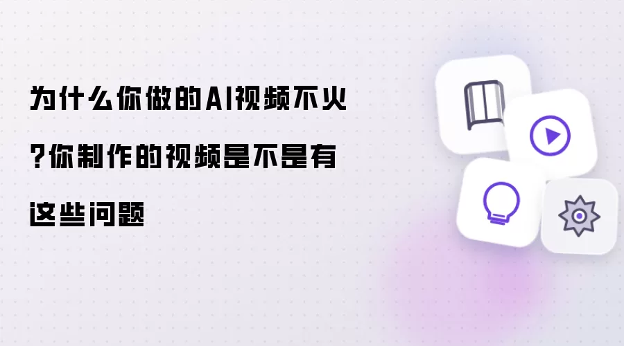 为什么你做的AI视频不火？你制作的视频是不是有这些问题