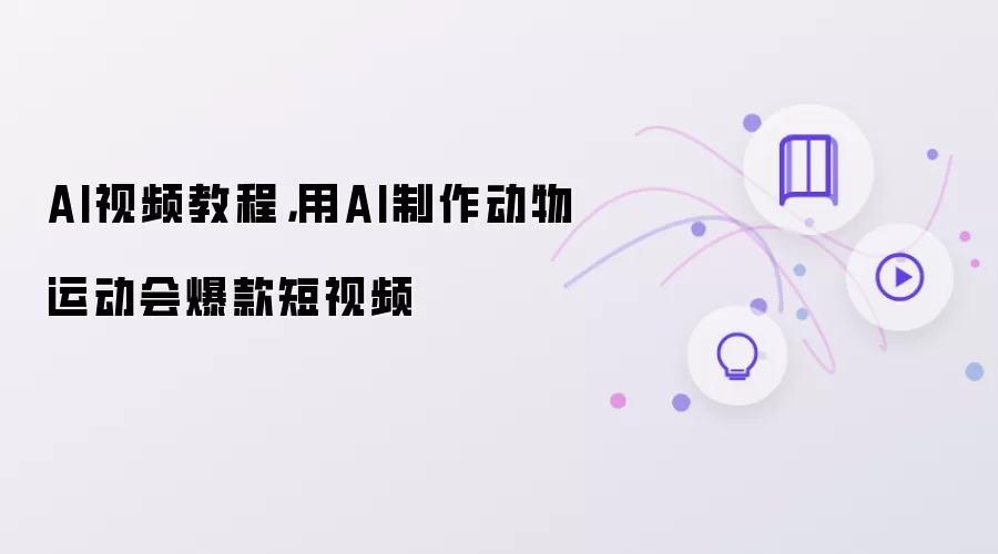 AI视频教程：用AI制作动物运动会爆款短视频