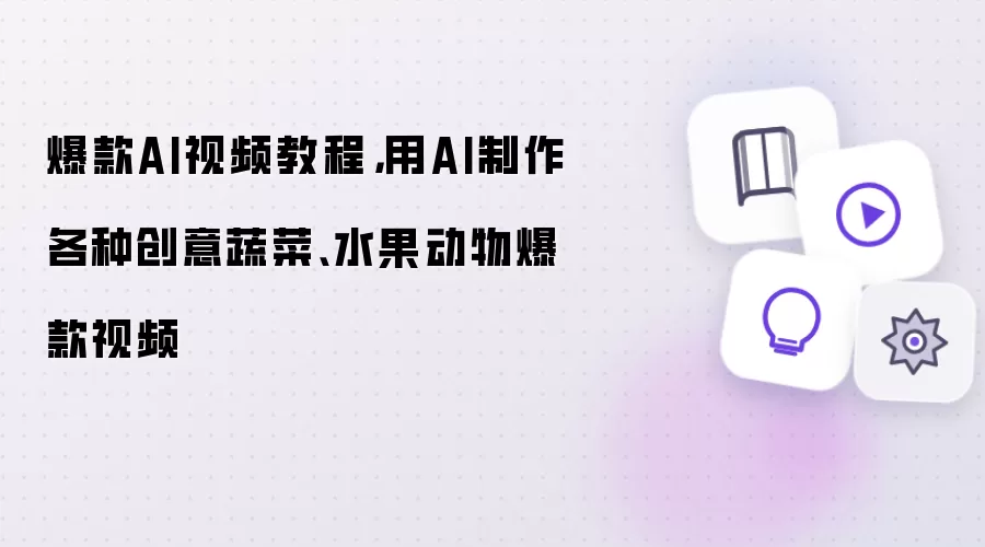 爆款AI视频教程：用AI制作各种创意蔬菜、水果动物爆款视频
