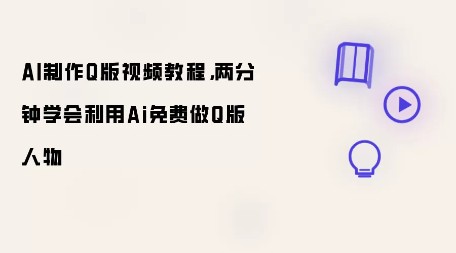 AI制作Q版视频教程：两分钟学会利用Ai免费做Q版人物