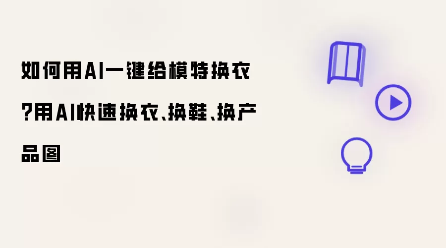 如何用AI一键给模特换衣：用AI快速换衣、换鞋、换产品图