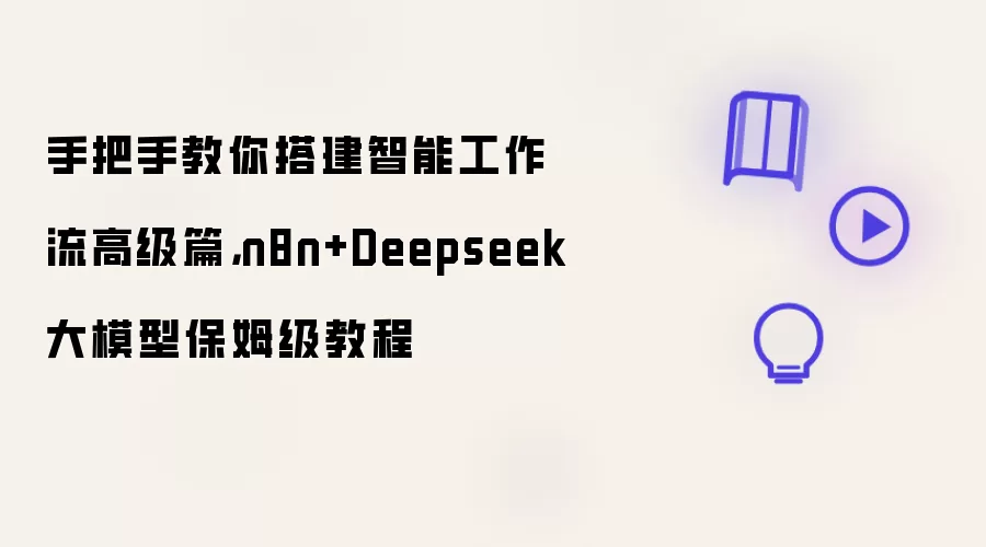 手把手教你搭建智能工作流高级篇：n8n+Deepseek大模型保姆级教程