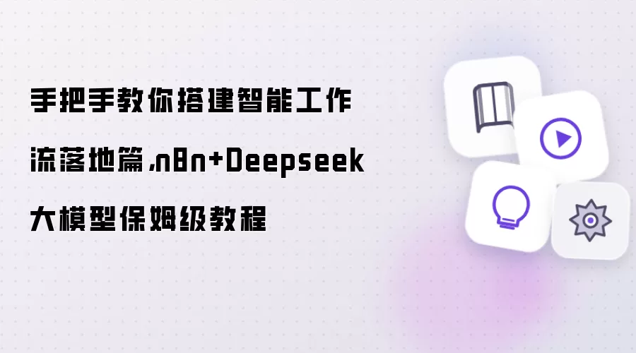 手把手教你搭建智能工作流落地篇：n8n+Deepseek大模型保姆级教程