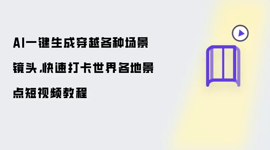 AI一键生成穿越各种场景镜头: 快速打卡世界各地景点短视频教程