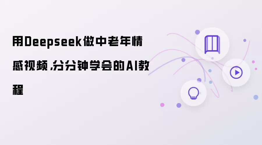 用Deepseek做中老年情感视频：分分钟学会的AI教程
