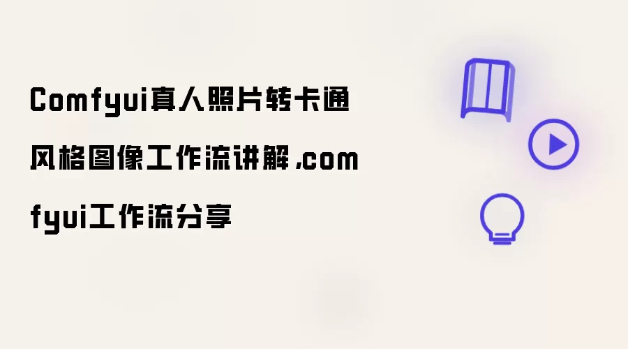 Comfyui真人照片转卡通风格图像工作流讲解：comfyui工作流分享
