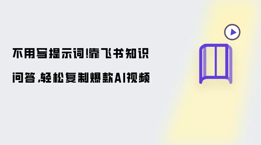 不用写提示词！靠飞书知识问答：轻松复制爆款AI视频