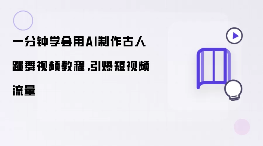 一分钟学会用AI制作古人跳舞视频教程:引爆短视频流量