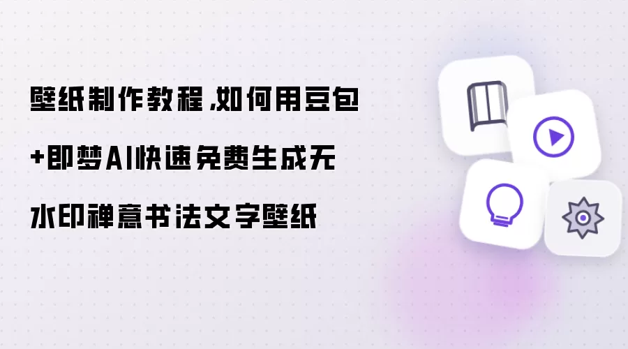壁纸制作教程：如何用豆包+即梦AI快速免费生成无水印禅意书法文字壁纸