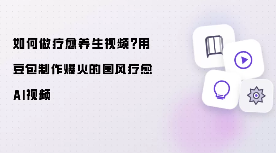 如何做疗愈养生视频：用豆包制作爆火的国风疗愈AI视频