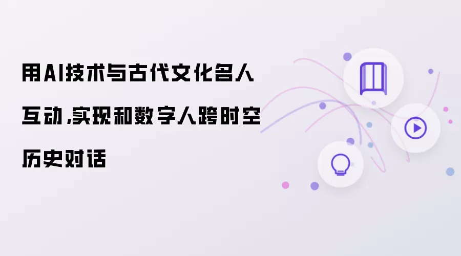 用AI技术与古代文化名人互动：实现和数字人跨时空历史对话