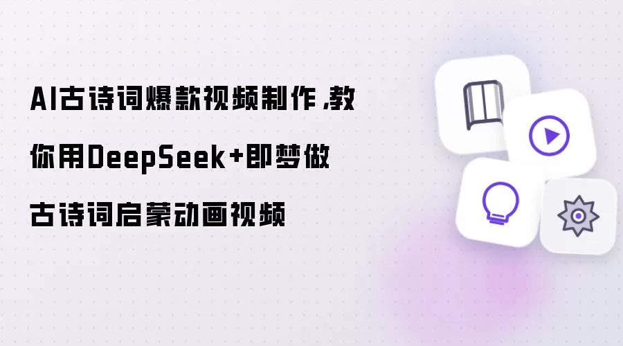 AI古诗词爆款视频制作:教你用DeepSeek+即梦做古诗词启蒙动画视频