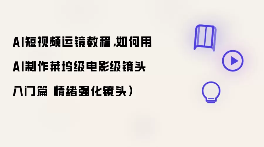 AI短视频运镜教程:如何用AI制作莱坞级电影级镜头入门篇（情绪强化镜头）