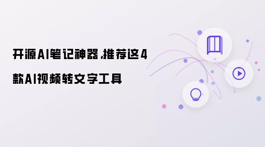 开源AI笔记神器：推荐这4款AI视频转文字工具