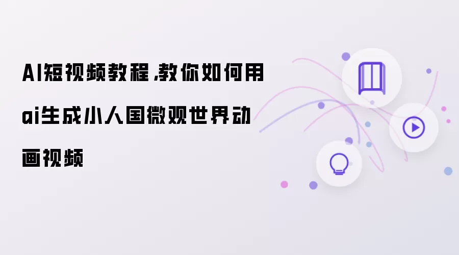 AI短视频教程: 教你如何用ai生成小人国微观世界动画视频