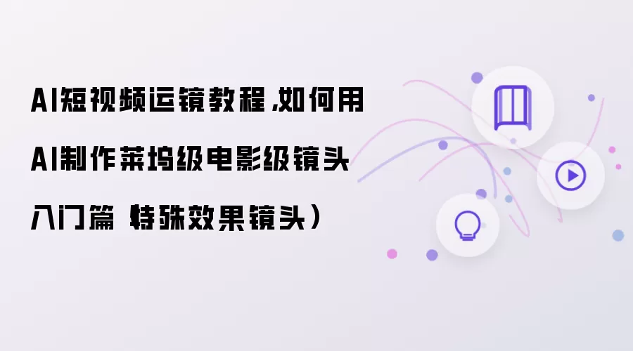 AI短视频运镜教程:如何用AI制作莱坞级电影级镜头入门篇特殊效果镜头