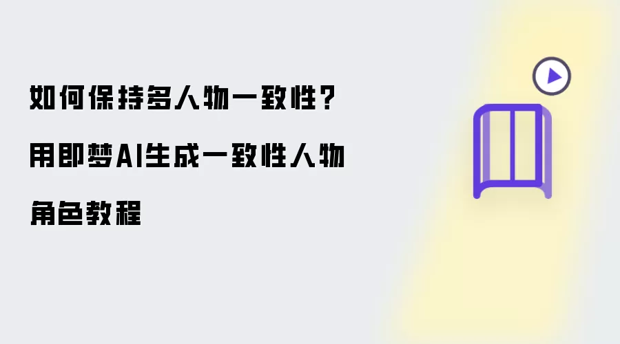 如何保持多人物一致性：用即梦AI生成一致性人物角色教程