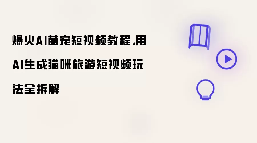 爆火AI萌宠短视频教程：用AI生成猫咪旅游短视频玩法全拆解