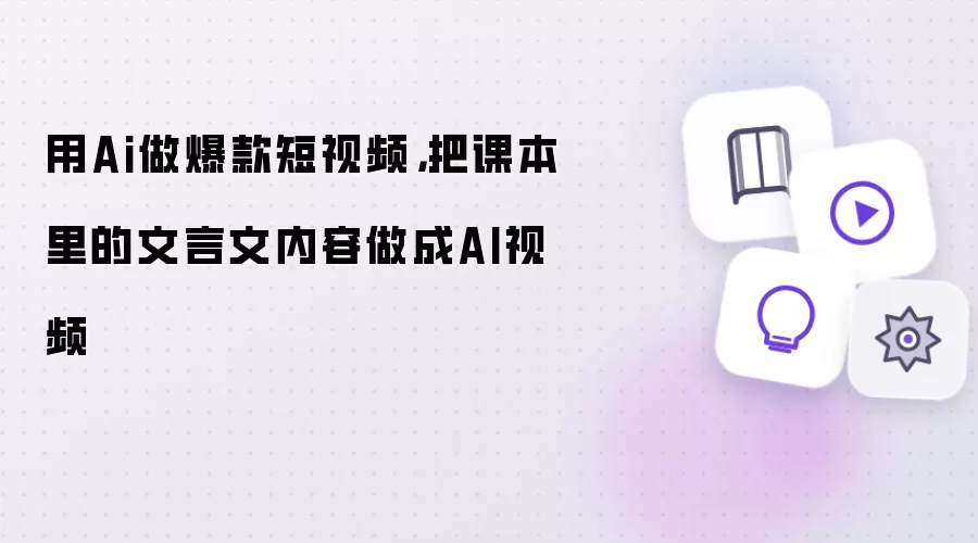 用Ai做爆款短视频：把课本里的文言文内容做成AI视频