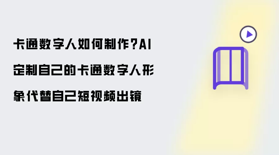 卡通数字人如何制作：AI定制自己的卡通数字人形象代替自己短视频出镜