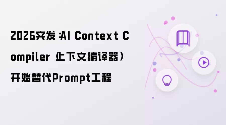 2026突发：AI Context Compiler（上下文编译器）开始取代Prompt工程