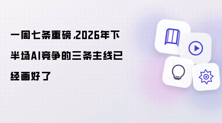 一周七条重磅：2026年下半场AI竞争的三条主线已经画好了
