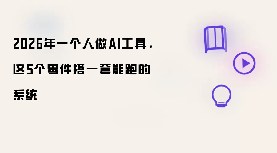 2026年一个人做AI工具：这5个零件搭一套能跑的系统