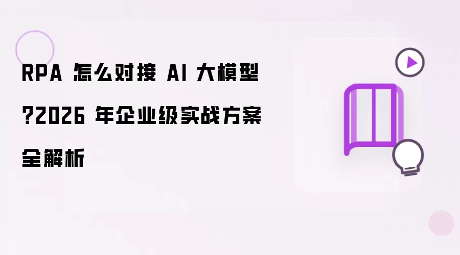 RPA 怎么对接 AI 大模型:2026 年企业级实战方案全解析