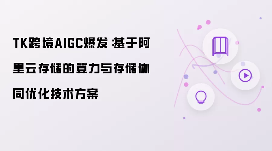 TK跨境AIGC的爆发：基于阿里云存储的算力与存储协同优化技术方案