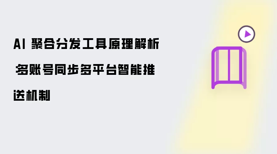 AI 聚合分发工具原理解读：多账号同步多平台智能推送机制