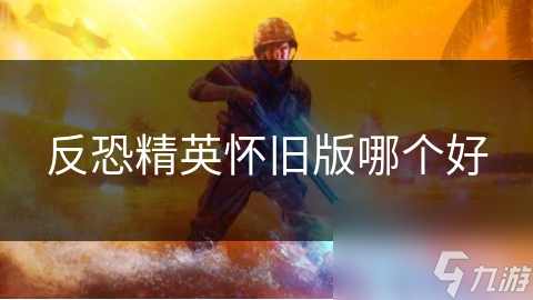 反恐精英怀旧版哪个好