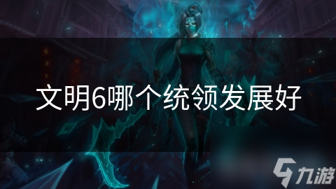 文明6哪个统领发展好