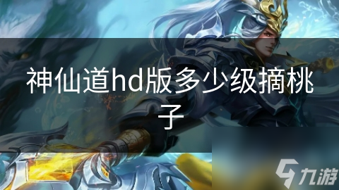 神仙道hd版多少级摘桃子