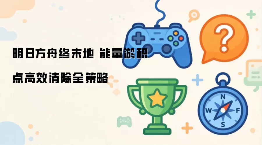 明日方舟终末地 能量淤积点高效清除全攻略