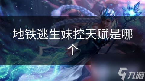 地铁逃生妹控天赋是哪个
