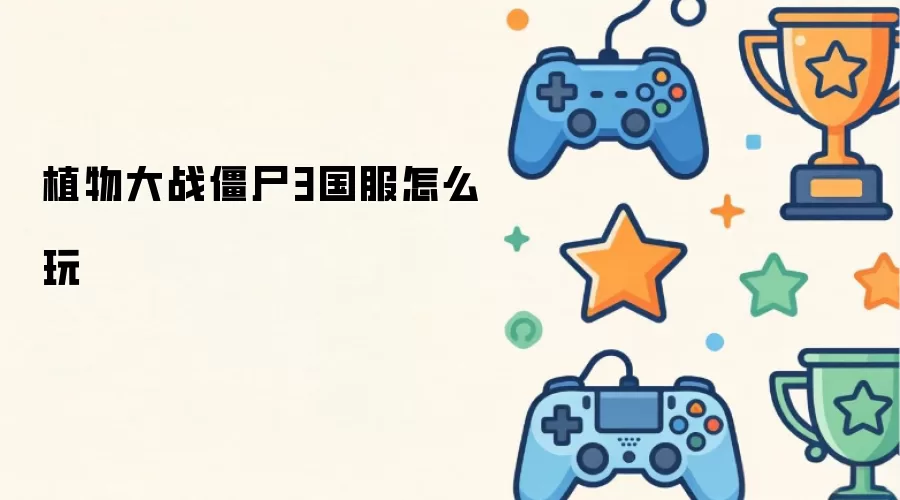 植物大战僵尸3国服如何玩