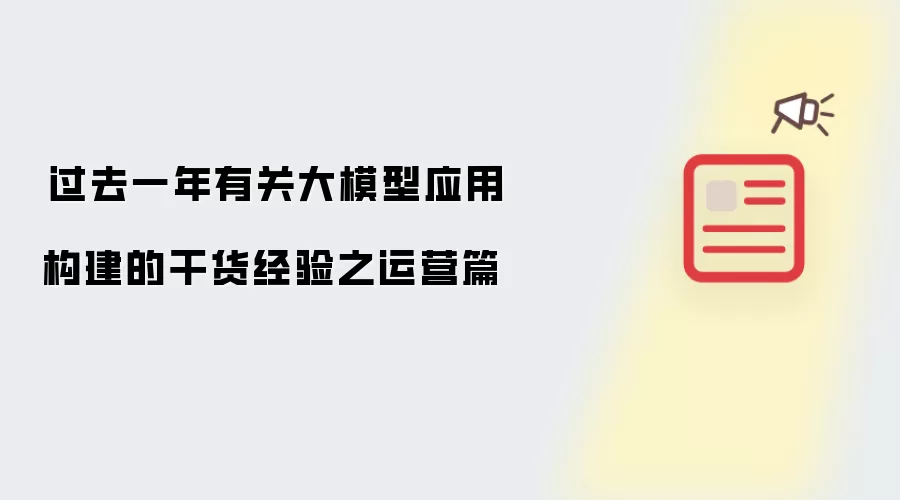 过去一年有关大模型应用构建的干货经验：运营篇