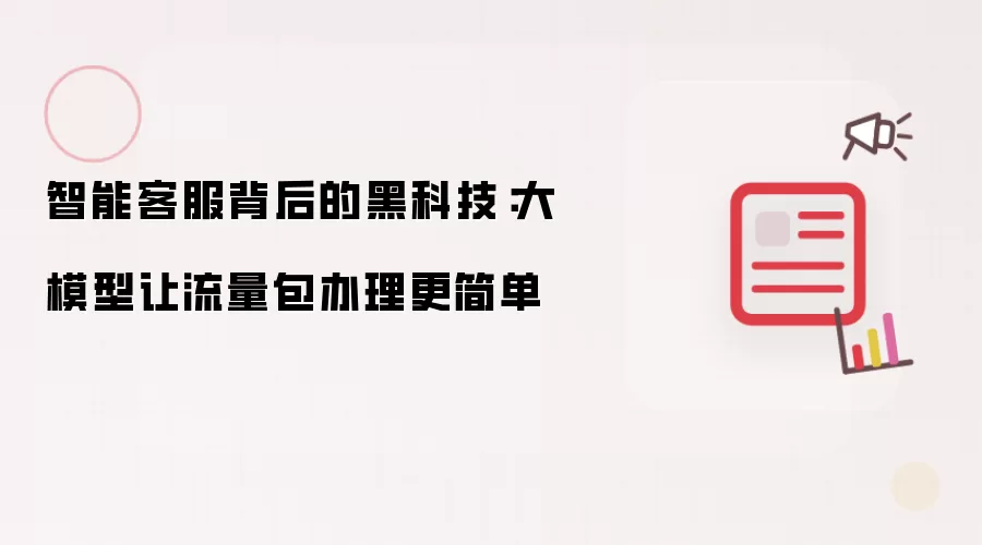 智能客服背后的黑科技：大模型使流量包办理更简单