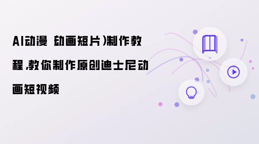 AI动漫动画短片制作教程：教你制作原创迪士尼动画短视频