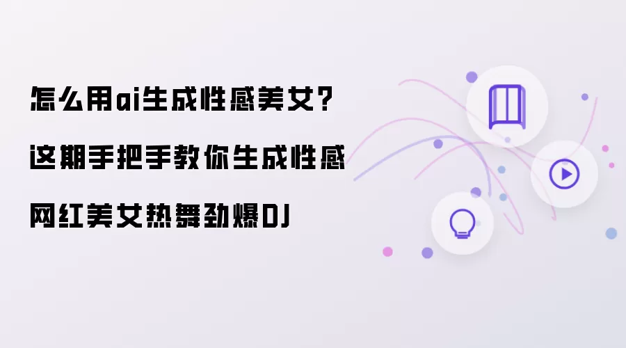 怎么用ai生成性感美女？本期手把手教你生成性感网红美女热舞劲爆DJ