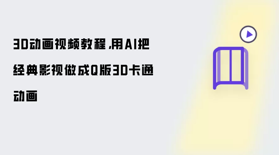 3D动画视频教程:用AI把经典影视做成Q版3D卡通动画