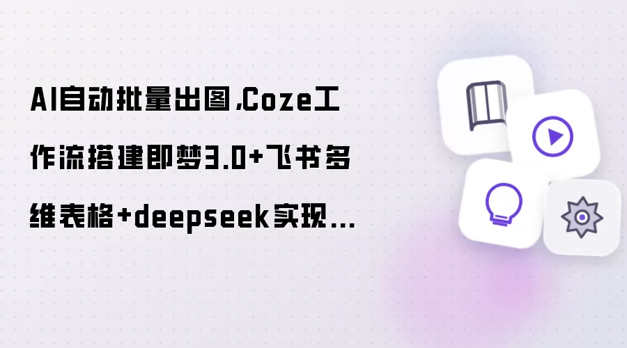 AI自动批量出图: Coze工作流搭建即梦3.0+飞书多维表格+deepseek实现一句话出图