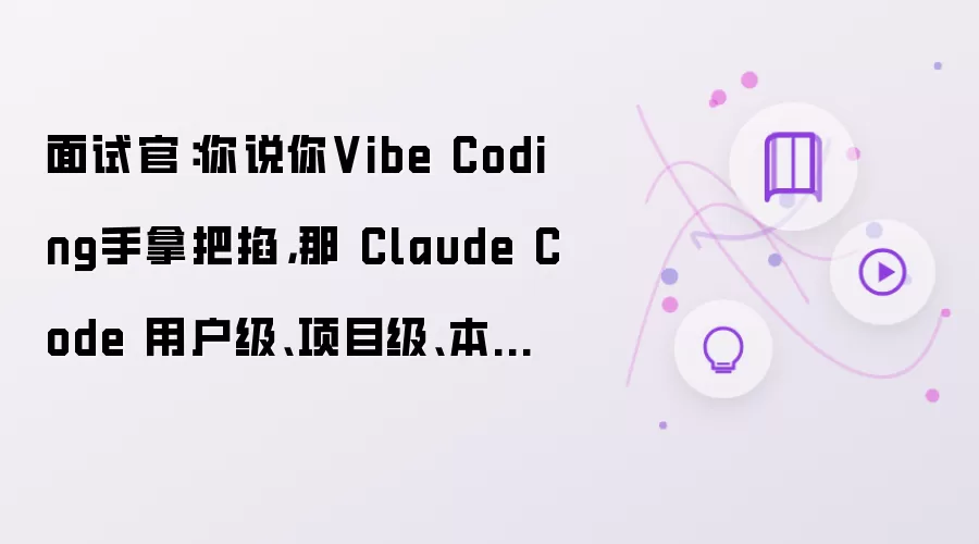 面试官：你说你Vibe Coding手拿把掐：那 Claude Code 用户级：项目级：本地级配置怎么隔离？
