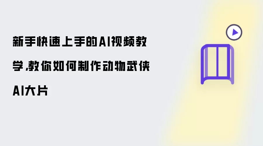 新手快速上手的AI视频教学：教你如何制作动物武侠AI大片