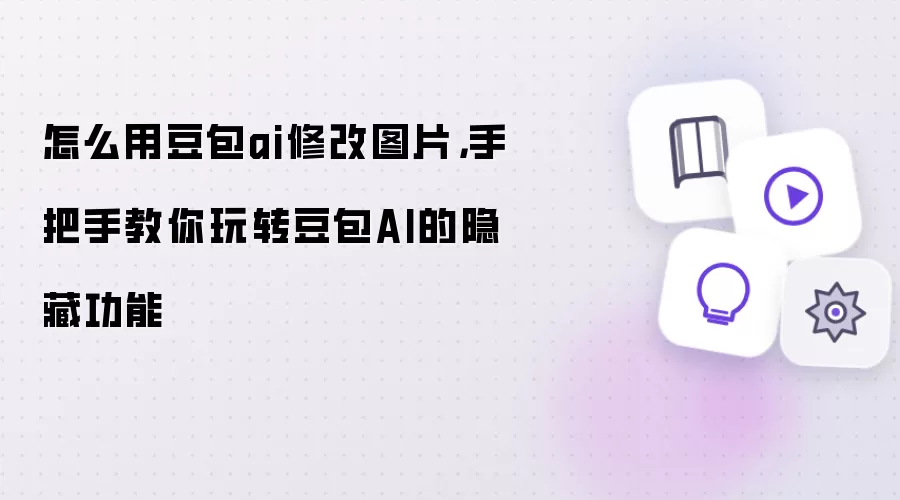 怎么用豆包ai修改图片：手把手教你玩转豆包AI的隐藏功能