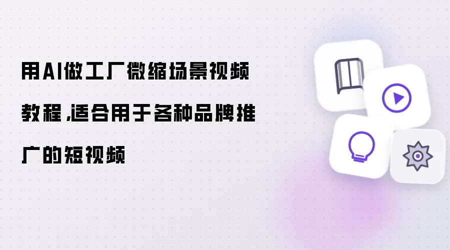 用AI做工厂微缩场景视频教程：适合用于各种品牌推广的短视频