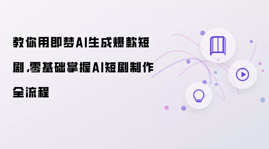教你用即梦AI生成爆款短剧：零基础掌握AI短剧制作全流程