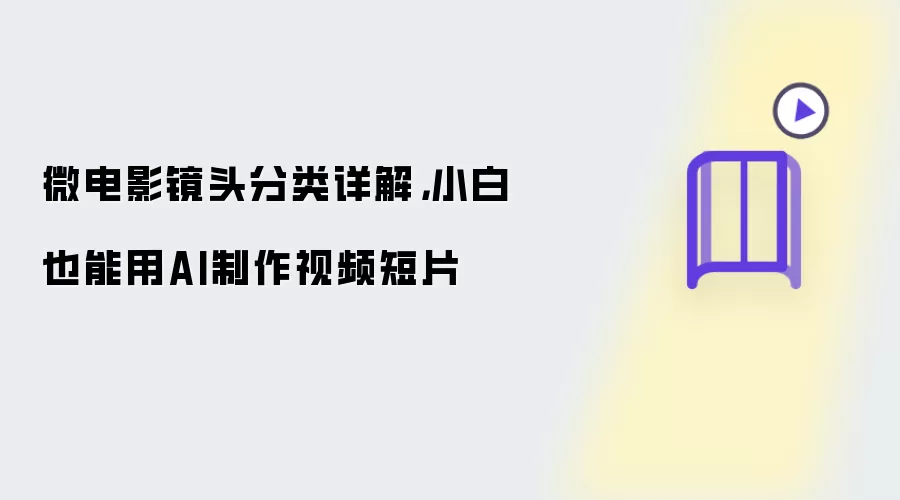 微电影镜头分类详解：小白也能用AI制作视频短片