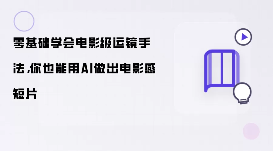 零基础学会电影级运镜手法：你也能用AI做出电影感短片