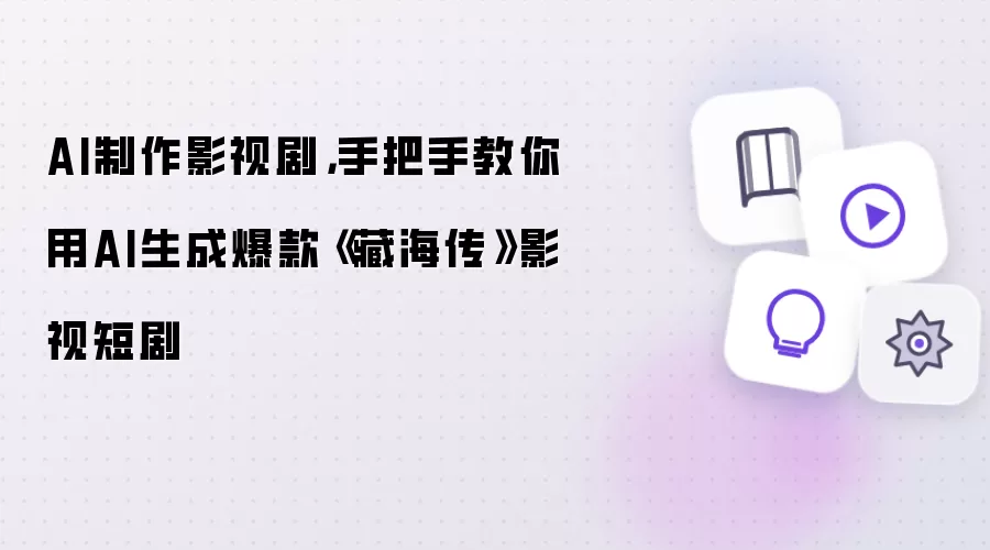AI制作影视剧：手把手教你用AI生成爆款《藏海传》影视短剧